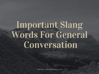 Important Slang
Words For General
 Conversation
IAMRAHULJAIN.WORDPRESS.COM
 