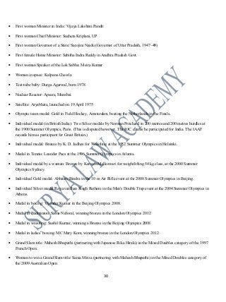 • First woman Minister in India: Vijaya Lakshmi Pandit
• First woman Chief Minister: Sucheta Kriplani, UP
• First woman Governor of a State: Sarojini Naidu (Governor of Uttar Pradesh, 1947–49)
• First female Home Minister: Sabitha Indra Reddy in Andhra Pradesh Govt.
• First woman Speaker of the Lok Sabha: Meira Kumar
• Woman in space: Kalpana Chawla
• Test-tube baby: Durga Agarwal, born 1978
• Nuclear Reactor: Apsara, Mumbai
• Satellite: Aryabhata, launched on 19 April 1975
• Olympic team medal: Gold in Field Hockey, Amsterdam, beating the Netherlands in the Finals.
• Individual medal (in British India): Two Silver medals by Norman Pritchard in 200 metres and 200 metres hurdles at
the 1900 Summer Olympics, Paris. (This is disputed however. The IOC claims he participated for India. The IAAF
records him as participant for Great Britain.)
• Individual medal: Bronze by K. D. Jadhav for Wrestling at the 1952 Summer Olympics in Helsinki.
• Medal in Tennis: Leander Paes at the 1996 Summer Olympics in Atlanta.
• Individual medal by a woman: Bronze by Karnam Malleswari for weightlifting 54 kg class, at the 2000 Summer
Olympics Sydney.
• Individual Gold medal: Abhinav Bindra in the 10 m Air Rifle event at the 2008 Summer Olympics in Beijing.
• Individual Silver medal Rajyavardhan Singh Rathore in the Men's Double Trap event at the 2004 Summer Olympics in
Athens.
• Medal in boxing: Vijender Kumar in the Beijing Olympics 2008.
• Medal in Badminton: Saina Nehwal, winning bronze in the London Olympics 2012
• Medal in wrestling: Sushil Kumar, winning a Bronze in the Beijing Olympics 2008
• Medal in ladies boxing: MC Mary Kom, winning bronze in the London Olympics 2012‟
• Grand Slam title: Mahesh Bhupathi (partnering with Japanese Rika Hiraki) in the Mixed Doubles category of the 1997
French Open.
• Woman to win a Grand Slam title: Sania Mirza (partnering with Mahesh Bhupathi) in the Mixed Doubles category of
the 2009 Australian Open
30
 