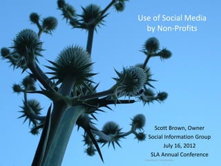 Use of Social Media
      by Non-Profits




          Scott Brown, Owner
        Social Information Group
               July 16, 2012
1        SLA Annual Conference
      Unprofound - francoverdoia
 