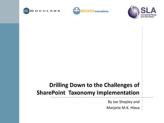 Drilling Down to the Challenges of
SharePoint Taxonomy Implementation
                         By Joe Shepley and
                         Marjorie M.K. Hlava
 
