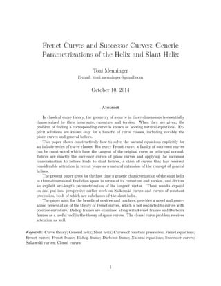 Frenet Curves and Successor Curves: Generic 
Parametrizations of the Helix and Slant Helix 
Toni Menninger 
E-mail: toni.menninger@gmail.com 
October 10, 2014 
Abstract 
In classical curve theory, the geometry of a curve in three dimensions is essentially 
characterized by their invariants, curvature and torsion. When they are given, the 
problem of  