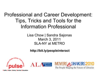 Professional and Career Development:
     Tips, Tricks and Tools for the
       Information Professional
         Lisa Chow | Sandra Sajonas
                March 3, 2011
              SLA-NY at METRO
          http://bit.ly/peopleinteract
 