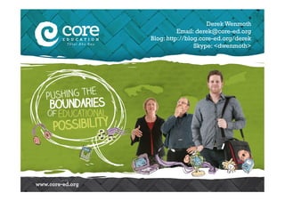 Derek Wenmoth
          Email: derek@core-ed.org
Blog: http://blog.core-ed.org/derek
                Skype: <dwenmoth>
 