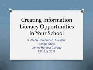 Creating Information
Literacy Opportunities
    in Your School
  SLANZA Conference, Auckland
         Senga White
     James Hargest College
        20th July 2011
 