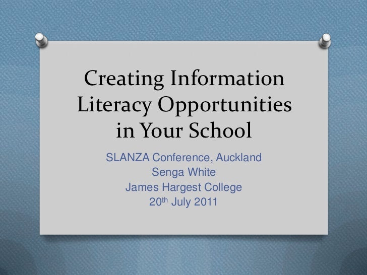 Creating InformationLiteracy Opportunities    in Your School  SLANZA Conference, Auckland         Senga White     James Ha...