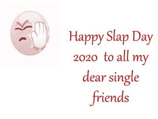 Happy Slap Day
2020 to all my
dear single
friends
 