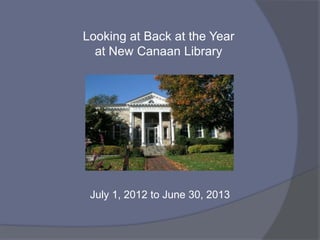 July 1, 2012 to June 30, 2013
Looking Back at the Year
at New Canaan Library
 