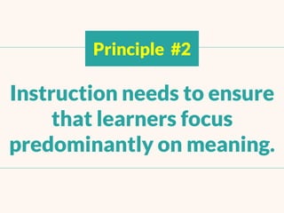 Principle #2
Instruction needs to ensure
that learners focus
predominantlyon meaning.
 