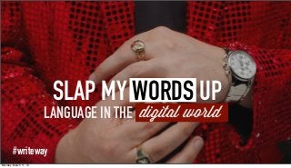 SLAP MY WORDS UP
                       LANGUAGE IN THE digital world

        #writeway
Monday, March 11, 13
 