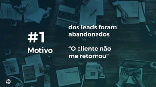 dos leads foram
abandonados
“O cliente não
me retornou"
#1
Motivo
 