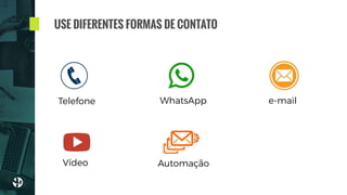 USE DIFERENTES FORMAS DE CONTATO
Telefone e-mail
Vídeo Automação
WhatsApp
 