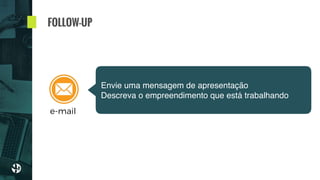 FOLLOW-UP
Envie uma mensagem de apresentação
Descreva o empreendimento que está trabalhando
e-mail
 