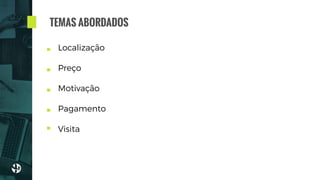 Localização
Preço
Motivação
Pagamento
Visita
TEMAS ABORDADOS
 