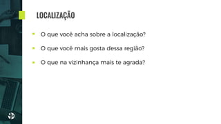 O que você acha sobre a localização?
O que você mais gosta dessa região?
O que na vizinhança mais te agrada?
LOCALIZAÇÃO
 
