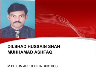 DILSHAD HUSSAIN SHAH
MUHHAMAD ASHFAQ
M.PHIL IN APPLIED LINGUISTICS
 