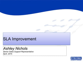 SLA ImprovementSLA Improvement
Ashley Nichols
Senior Sales Support Representative
April, 2015
 