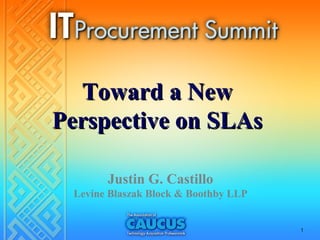 Toward a New
Perspective on SLAs

       Justin G. Castillo
 Levine Blaszak Block & Boothby LLP


                                      1
 