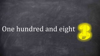 One hundred and eight
 