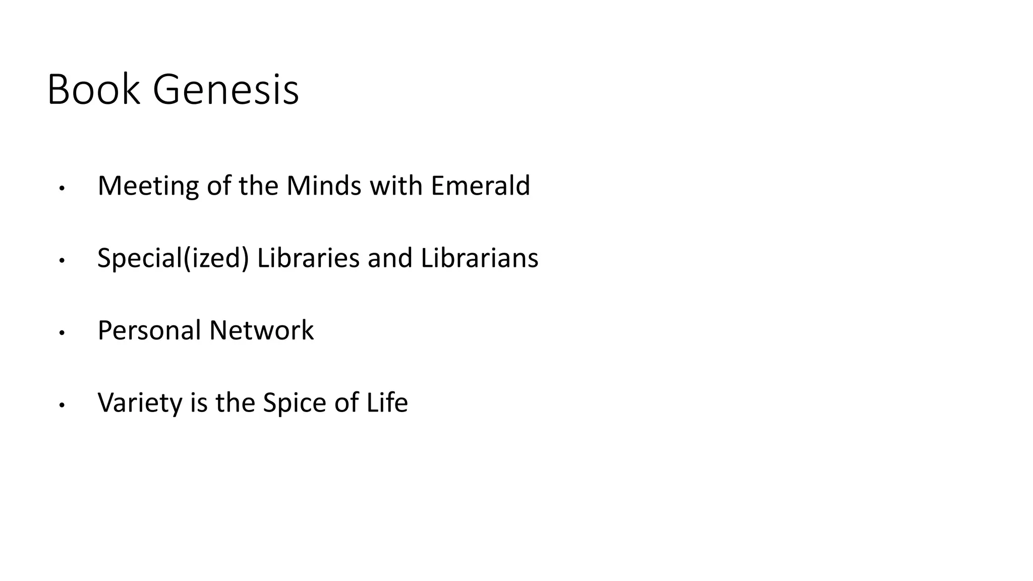 Book Genesis
• Meeting of the Minds with Emerald
• Special(ized) Libraries and Librarians
• Personal Network
• Variety is the Spice of Life
 