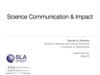 Science Communication & Impact
Steven B. Roberts
School of Aquatic and Fishery Sciences

University of Washington

!
robertslab.info

@sr320

 