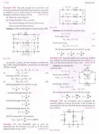 to write the
in the circuit
[CBSEOD 10]
Fig.3.153 (a)
3.82
Example 140. Two cells of emfs 1.5 V and 2.0 V and
internal resistances 1n and 2 n respectively are connected
in parallel so as to send current in the same direction
through an external resistance of 5 n. [CBSE OD 05]
(i) Draw the circuit diagram.
(ii) Using Kirchhoff's laws, calculate
(a) current through each branch of the circuit.
(b) p.d. across the 5 n resistance.
Solution. (I) The circuit diagram is shown in Fig. 3.150.
J
B
r----------
: I 1Q
FQ- .....•
~---l
: I v v :
:__1~~
": ~~ .:
c
J
Fig. 3.150
(ii) (a) Let II and Iz be the currents as shown in
Fig. 3.150. Using Kirchhoff's second law for the loop
AFCBA, we get
2 Iz - 1Il = ~ - E.l = 2 -1.5
or 2Iz - II = 0.5 ...(1)
For loop CFEDC, we have
1Il + 5(11 + Iz) = e, = 1.5
or 5Iz + 611
= 1.5 ...(2)
Solving equations (1) and (2), we get
1 9
II = 34 A, Iz = 34 A
.'. Current through branch BA,
1
II =-A
34
Current through branch CF,
9
Iz=-A
34
Current through branch DE,
10
11
+ Iz =- A
34
(b) P.D. across the 5 o resistance
10
= (11 + Iz) x 5 = - x 5 V = 1.47 V.
34
Example 141. Use Kirchhoffs rules
expressions for the currents I1
,Iz and 13
diagram shown in Fig. 3.151.
PHYSICS-XII'
11
e1~2V
'1 ~4Q
12
e2~ 1 V
'2~3Q
)
13
e3~4 V r3~2Q )
Fig.3.151
Solution. By Kirchhoff's junction rule,
13 = II + Iz ...(i)
From upper loop,
3Iz-4I1
=2-1=1 ...(ii)
From lower loop,
3Iz+2I3=4-1=3 ...
(iii)
On solving equations (i), (ii) and (iii), we get
II =~A Iz =2.A I =~A
13 13 3 13
Example 142. Apply Kirchhoffs rules to the loops ACBPA
and ACBQA to write the expression for the currents II' Iz
and 13 in the network shown in Fig. 3.152. [CBSE OD 10]
Solution. By Kirchhoff's e1 ~ 6V
junction rule, P
13 = II + 12 ... (1)
From loop AQBP A,
0.5 II - 12 = 6 -10 = -4
...(ii)
c
From loop ACBP A,
12 13 +0.5 II = 6
...(iii) Fig.3.152
On solving equations (i), (ii) and (iii), we get
I = - 84 A I = 106 A I = _ 22 A
1 37 2 37 3 37
R~12Q
Example 143. Use Kirchhoffs rules to detemine the
potential difference between the points A and D when no
current flows in the arm BE of the electric network shown in
Fig. 3.153(a). [CBSE OD 15]
3Q E
F ,-.JVIr-.----,D
::AL~
B
6V 4V
R
c
 