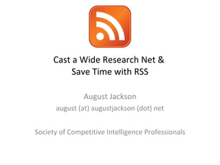 Cast a Wide Research Net &  Save Time with RSS August Jackson august (at) augustjackson (dot) net Society of Competitive Intelligence Professionals 