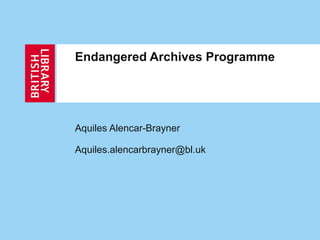 Endangered Archives Programme Aquiles Alencar-Brayner [email_address] 