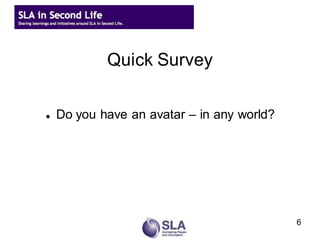 Quick Survey

   Do you have an avatar – in any world?




                                            6
 