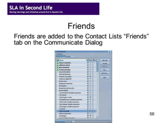 Friends
  Friends are added to the Contact Lists “Friends”
the World Map Dialog
  tab on the Communicate Dialog




                                                     56
 