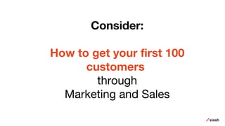 Consider:
How to get your first 100
customers
through
Marketing and Sales
 
