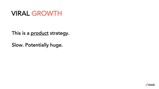 This is a product strategy.
Slow. Potentially huge.
VIRAL GROWTH
 