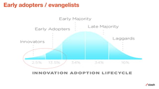 Early adopters / evangelists
 