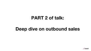 PART 2 of talk:
Deep dive on outbound sales
 