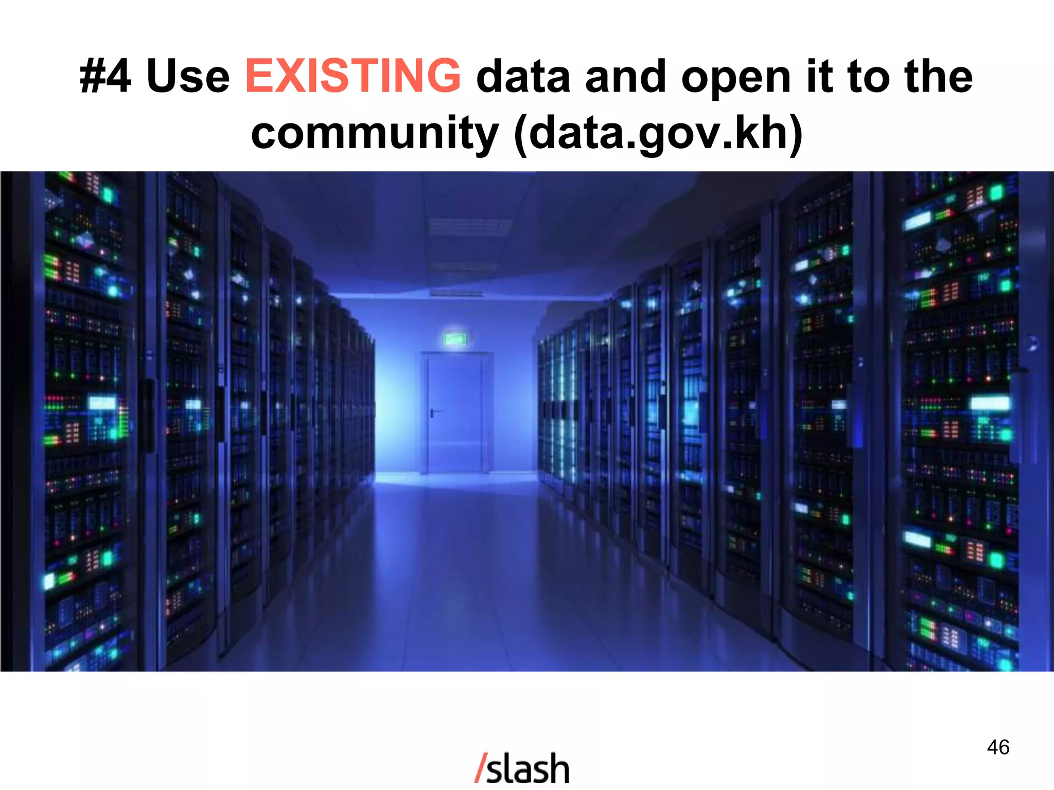 46
#4 Use EXISTING data and open it to the
community (data.gov.kh)
 