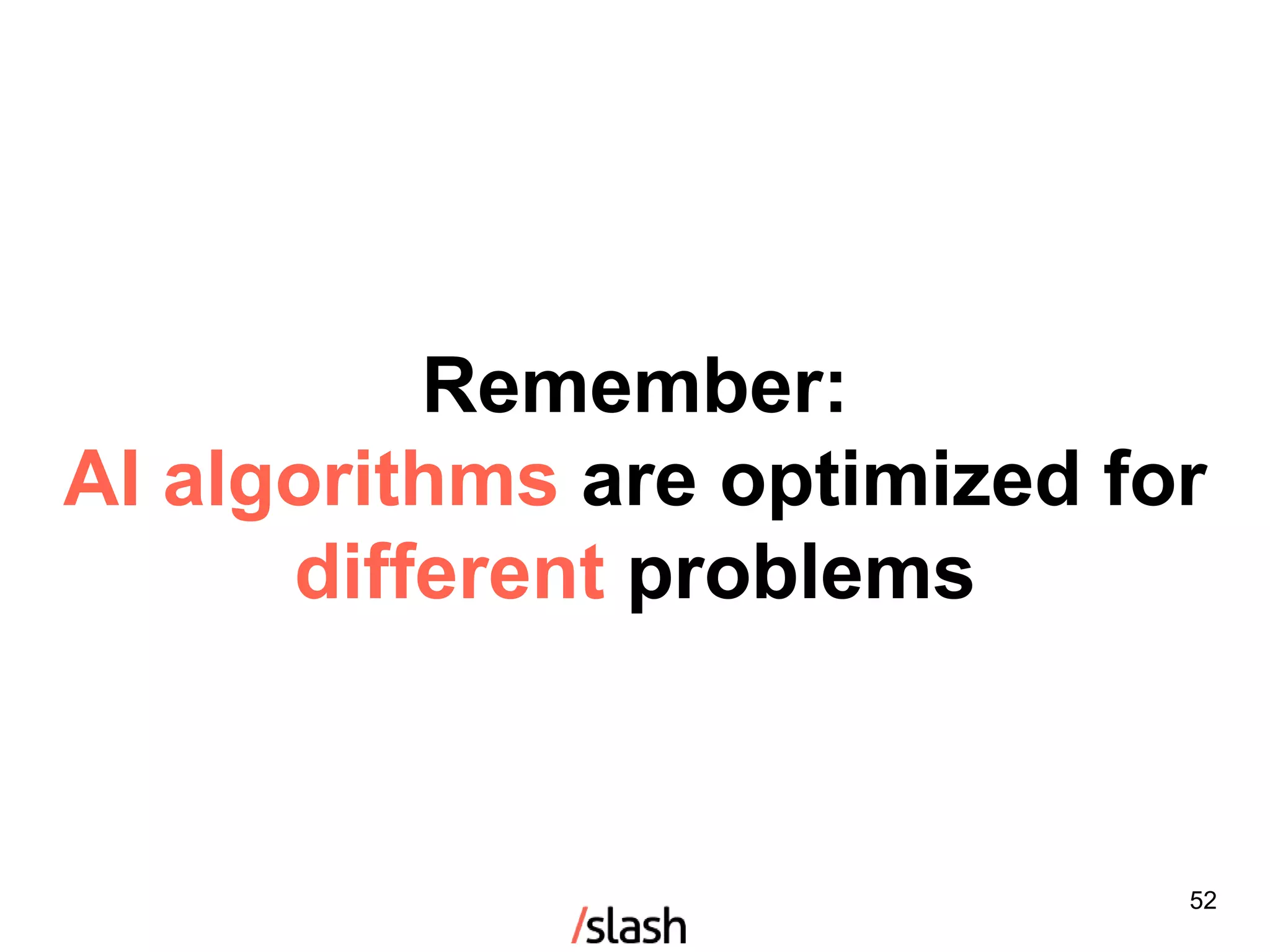 Remember:
AI algorithms are optimized for
different problems
52
 