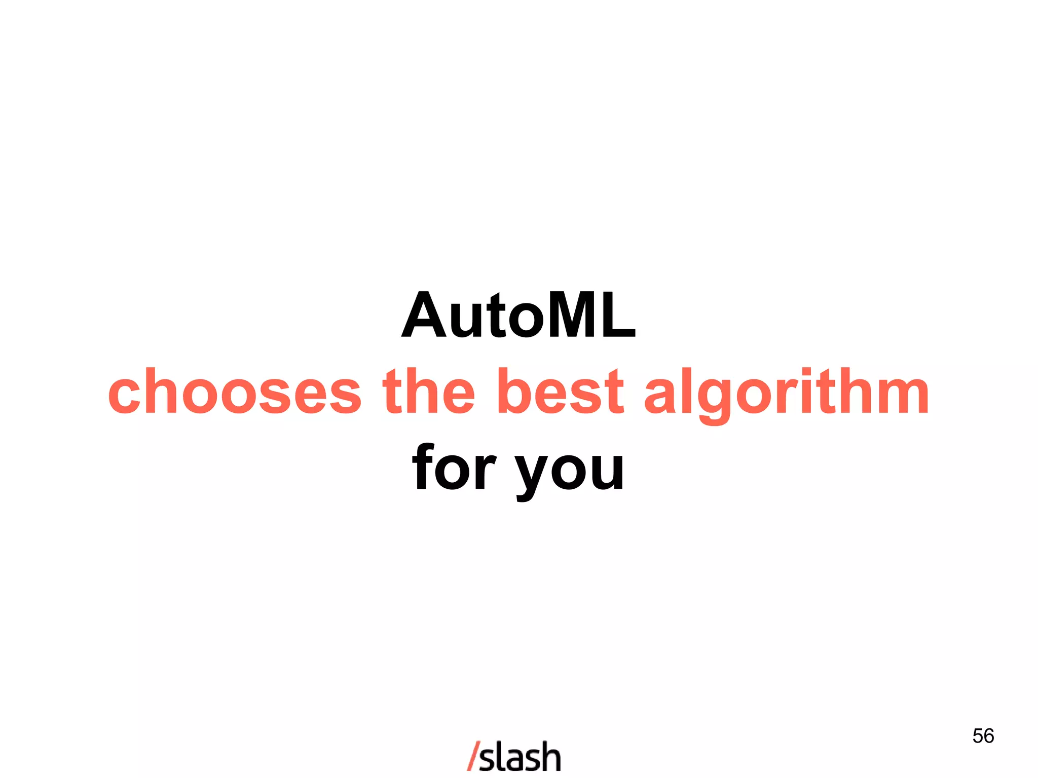 AutoML
chooses the best algorithm
for you
56
 