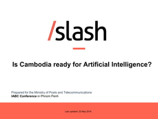Last updated: 22 May 2018
Is Cambodia ready for Artificial Intelligence?
Prepared for the Ministry of Posts and Telecommunications
IABC Conference in Phnom Penh
 