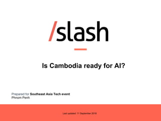 Last updated: 11 September 2018
Is Cambodia ready for AI?

Prepared for Southeast Asia Tech event
Phnom Penh
 