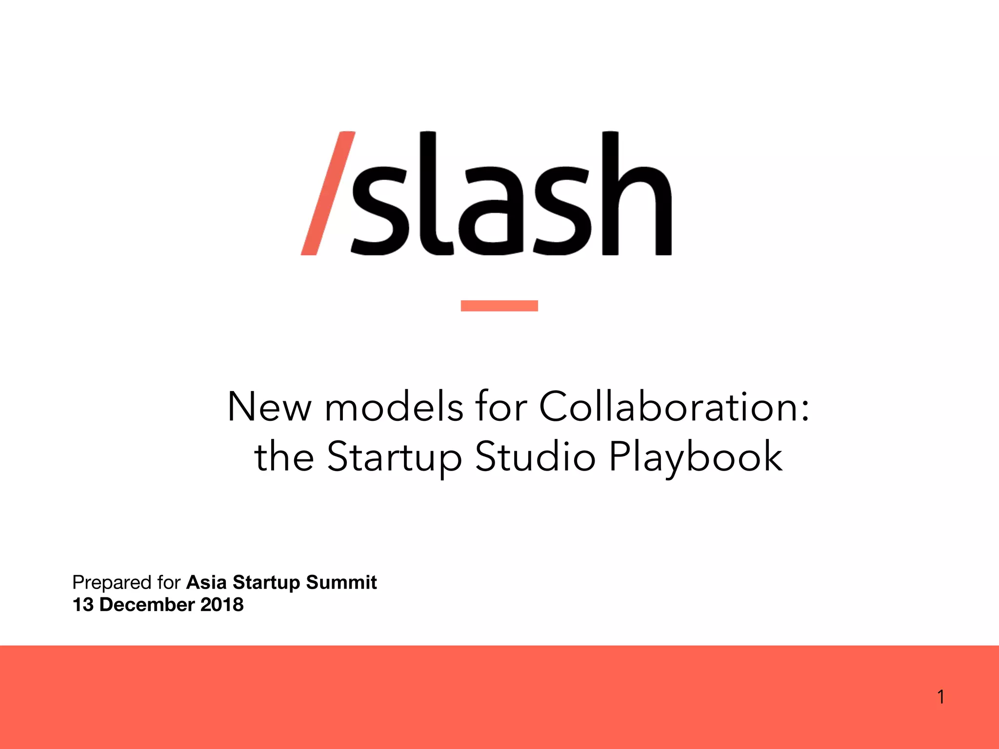 New models for Collaboration:
the Startup Studio Playbook
Prepared for Asia Startup Summit
13 December 2018
1