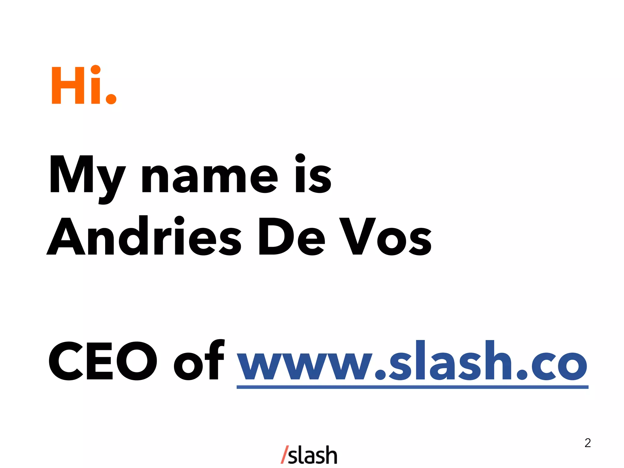 Hi.
2
My name is
Andries De Vos
CEO of www.slash.co