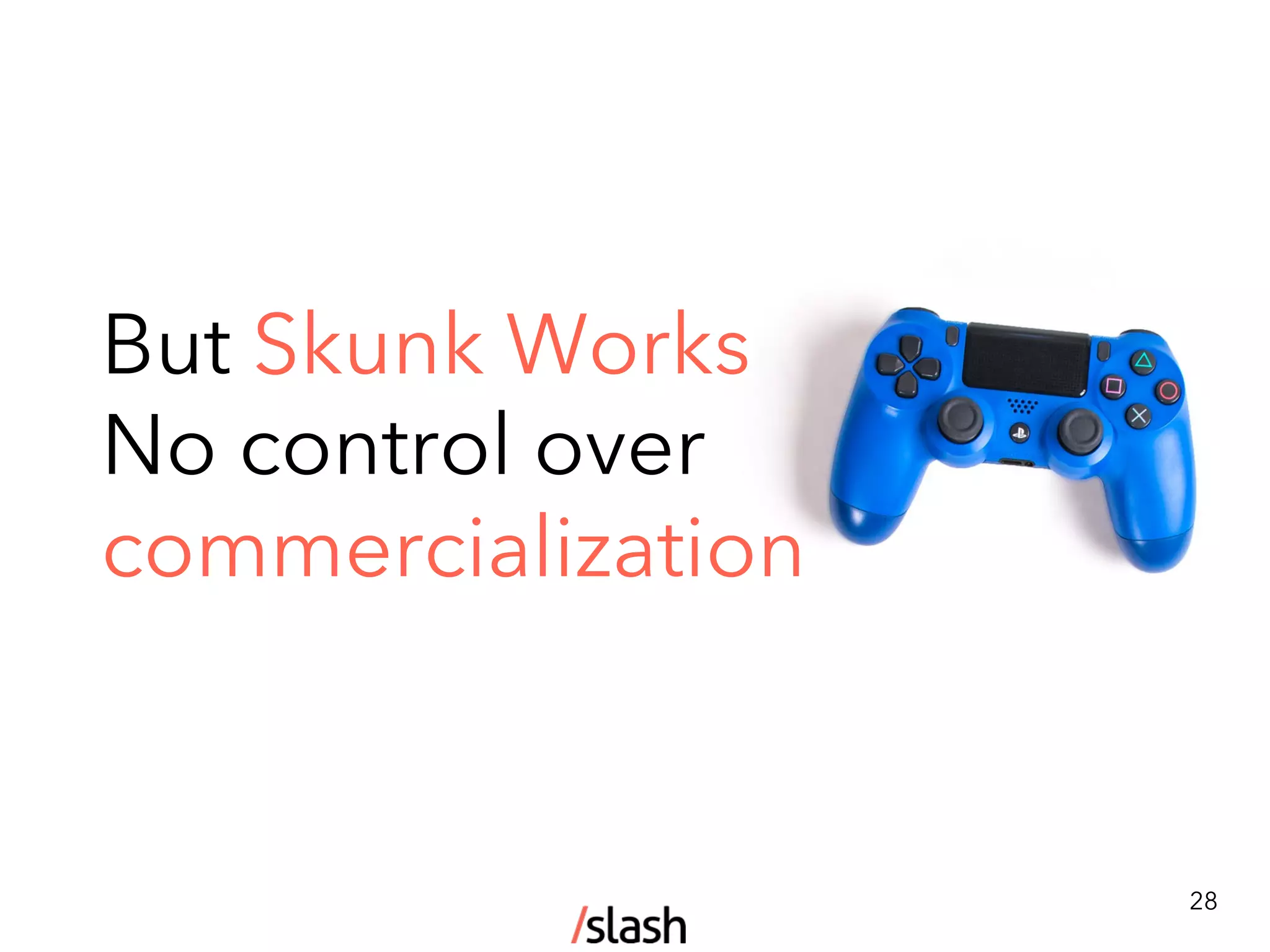 But Skunk Works
No control over
commercialization
28