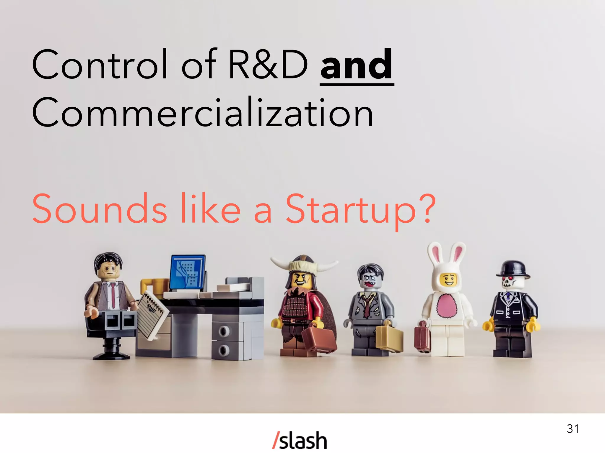 Control of R&D and
Commercialization
Sounds like a Startup?
31
