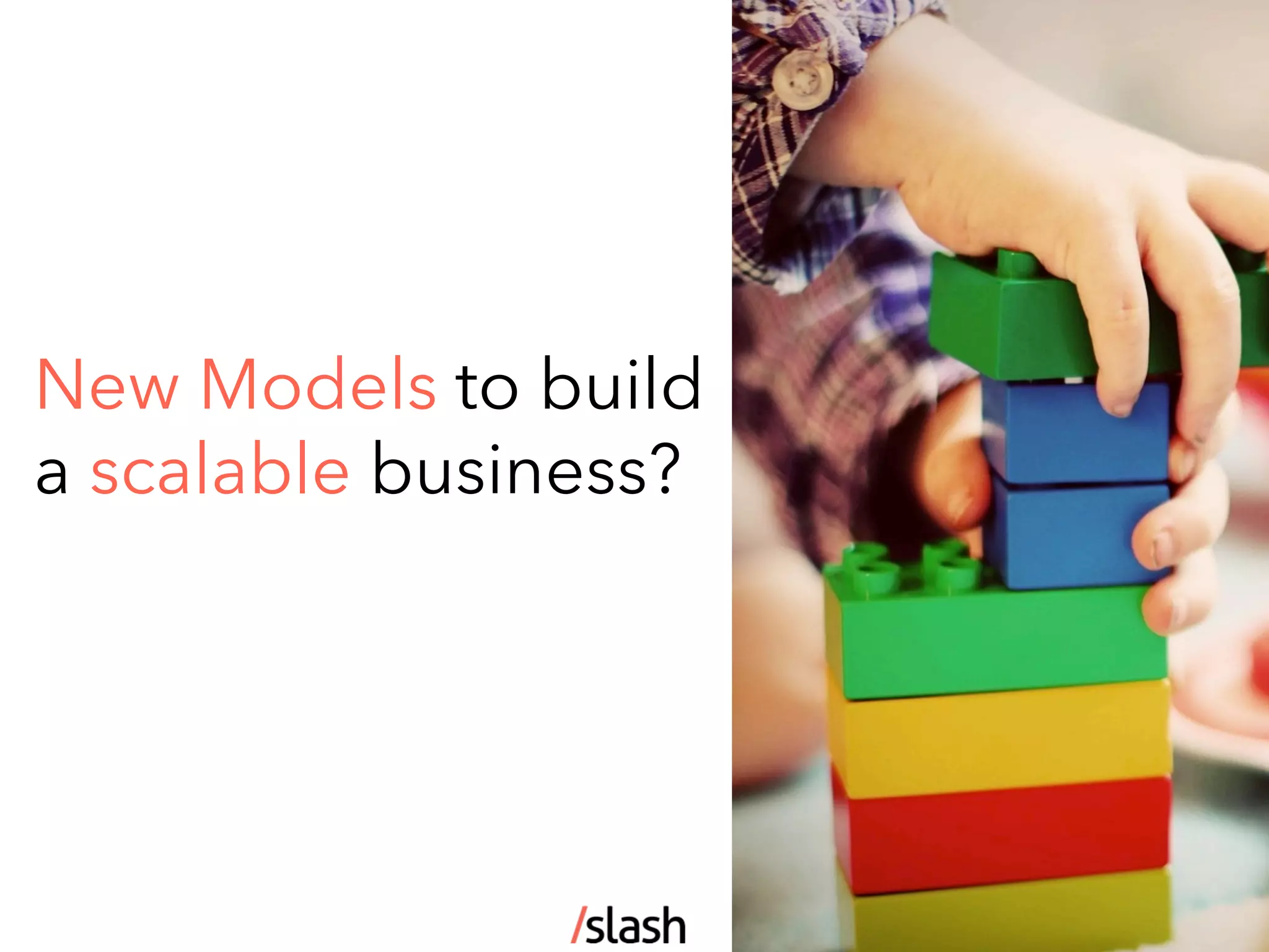 New Models to build
a scalable business?
9