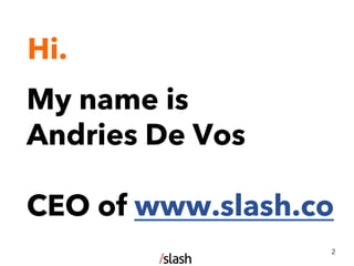 Hi.
2
My name is
Andries De Vos
CEO of www.slash.co
 
