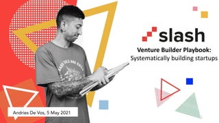 Venture Builder Playbook:
Systematically building startups
1
Andries De Vos, 5 May 2021
 