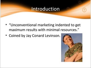 Introduction “ Unconventional marketing indented to get maximum results with minimal resources.” Coined by Jay Conard Levinson. 