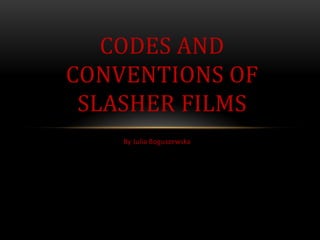 By Julia Boguszewska
CODES AND
CONVENTIONS OF
SLASHER FILMS
 
