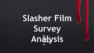 By
Sophia
Benyah
ia
Slasher Film
Survey
Analysis
 