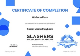 Social Media Playbook
Giuliano Fiore
CERTIFICATE OF COMPLETION
has successfully achieved the certification
February 20, 2019 Certificate: 12564222
Program Director
Marco Monty Montemagno
 