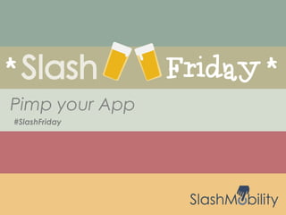 #SlashFriday
Pimp your App
 